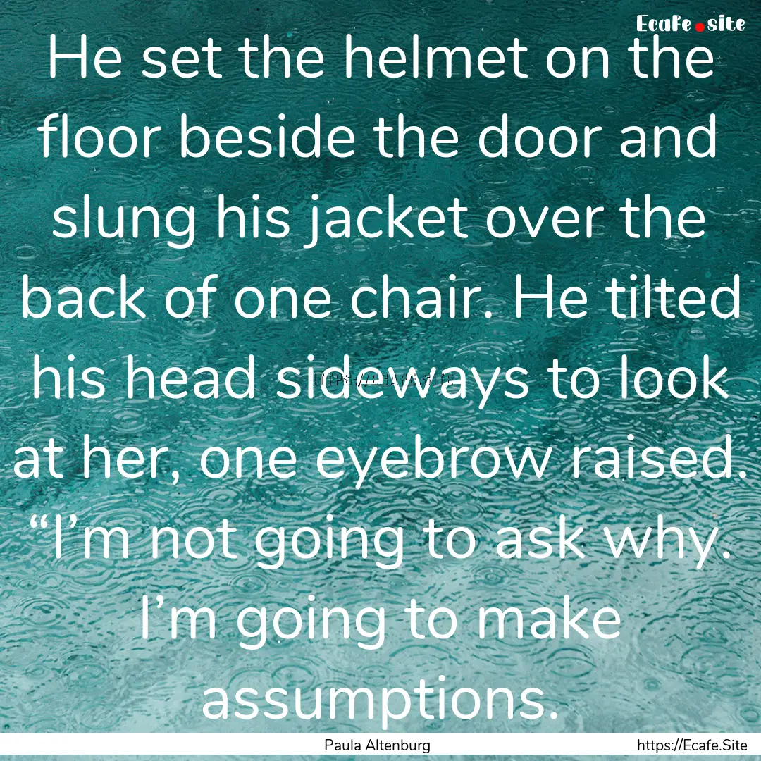 He set the helmet on the floor beside the.... : Quote by Paula Altenburg