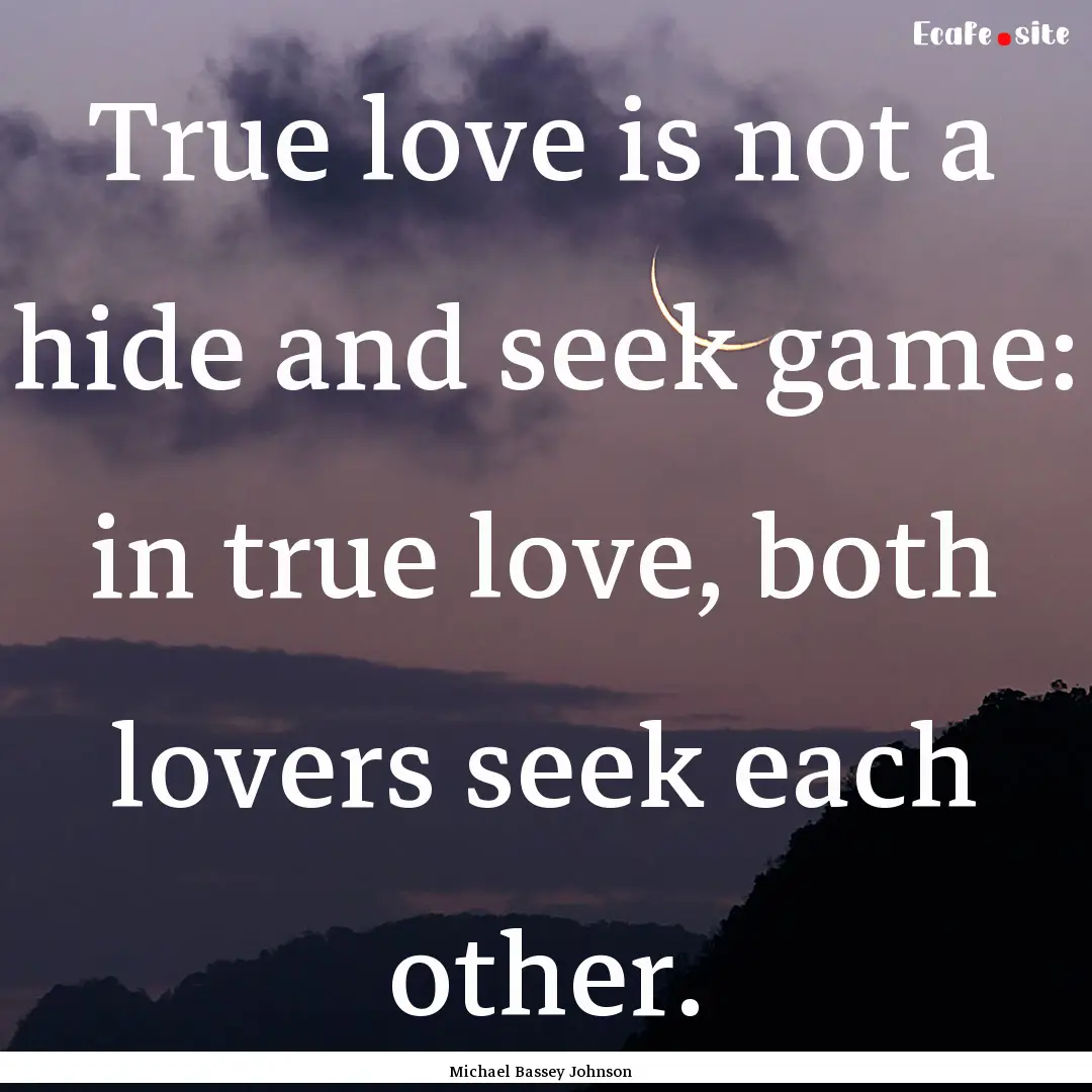 True love is not a hide and seek game: in.... : Quote by Michael Bassey Johnson