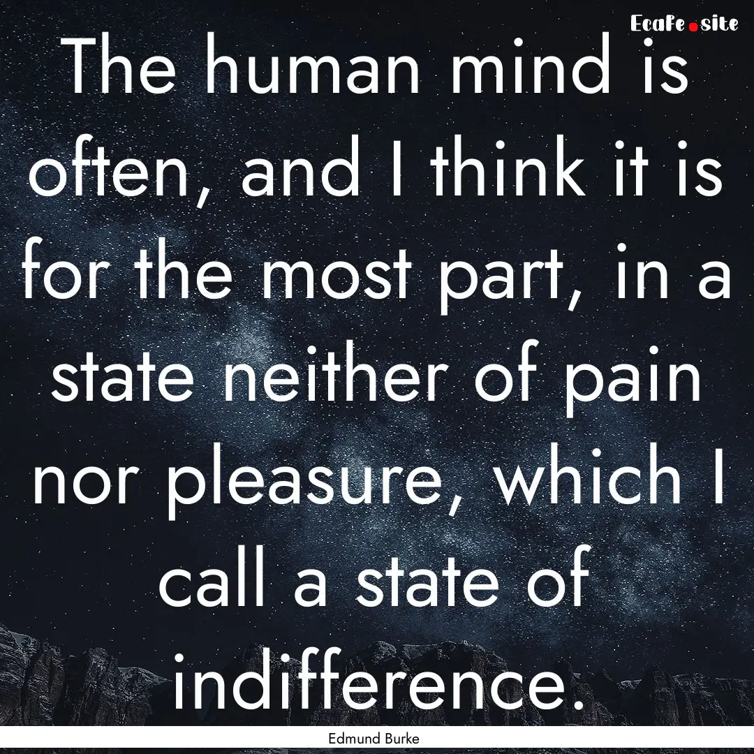 The human mind is often, and I think it is.... : Quote by Edmund Burke