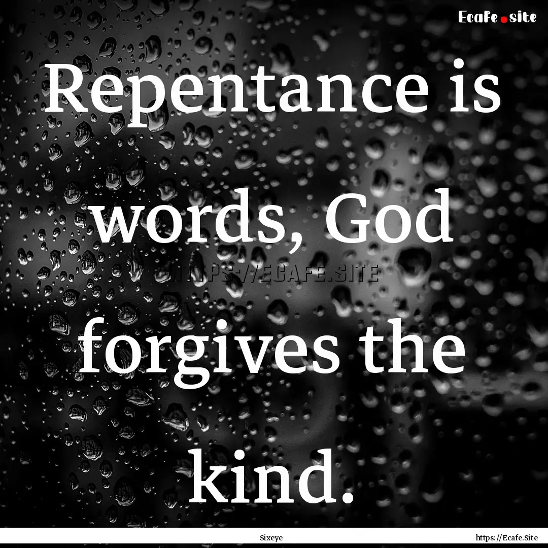 Repentance is words, God forgives the kind..... : Quote by Sixeye