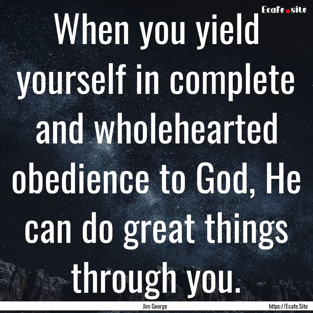 When you yield yourself in complete and wholehearted.... : Quote by Jim George