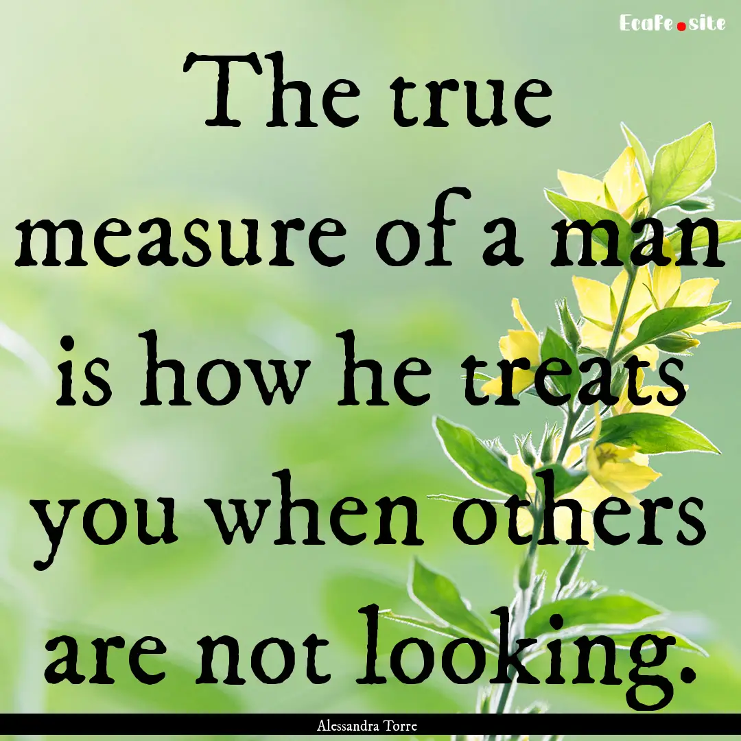 The true measure of a man is how he treats.... : Quote by Alessandra Torre