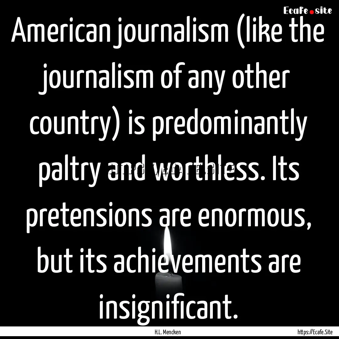 American journalism (like the journalism.... : Quote by H.L. Mencken