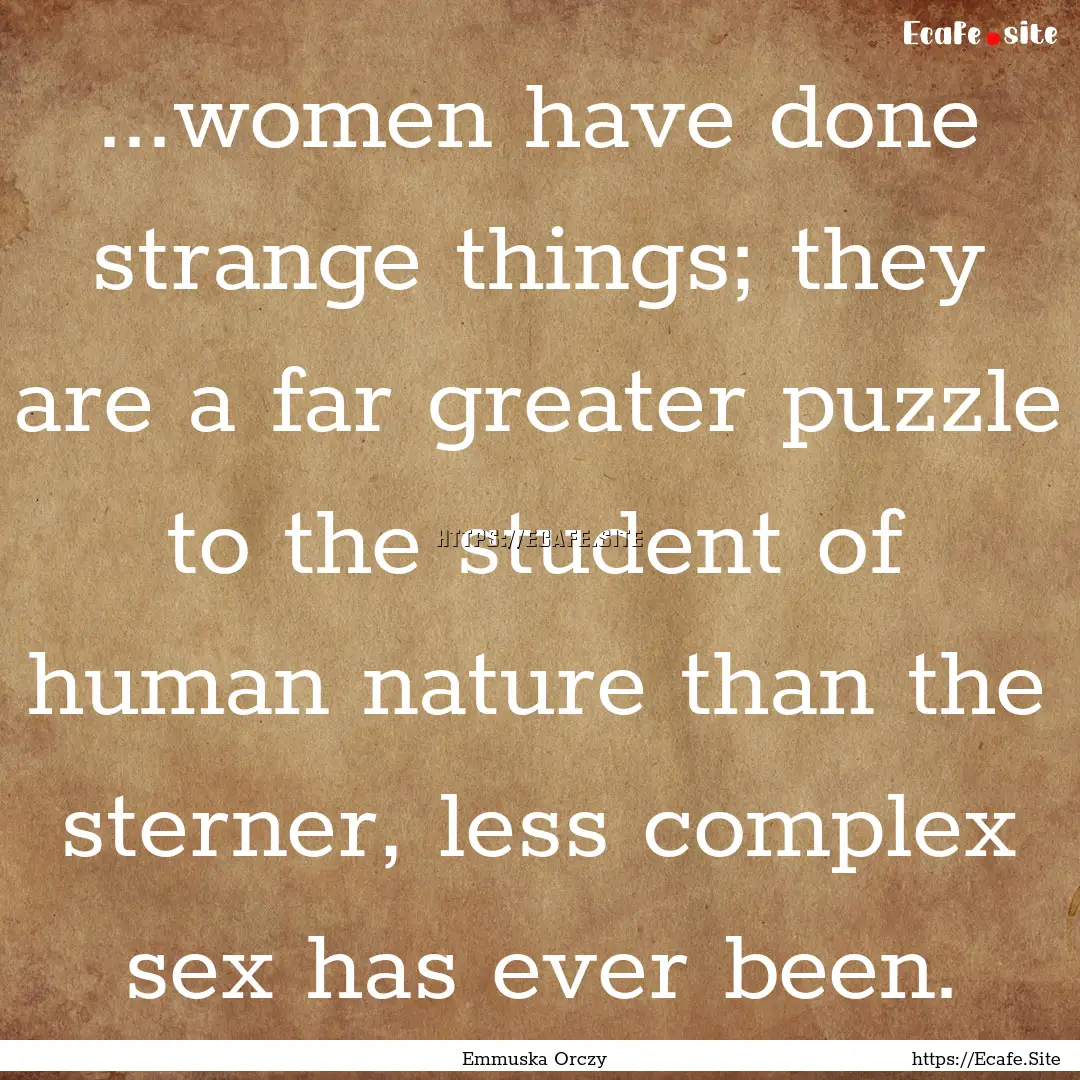 ...women have done strange things; they are.... : Quote by Emmuska Orczy