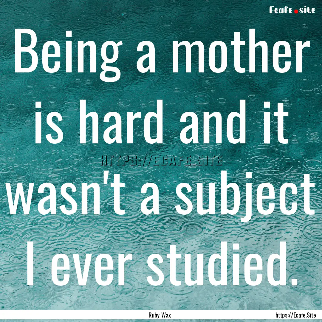 Being a mother is hard and it wasn't a subject.... : Quote by Ruby Wax