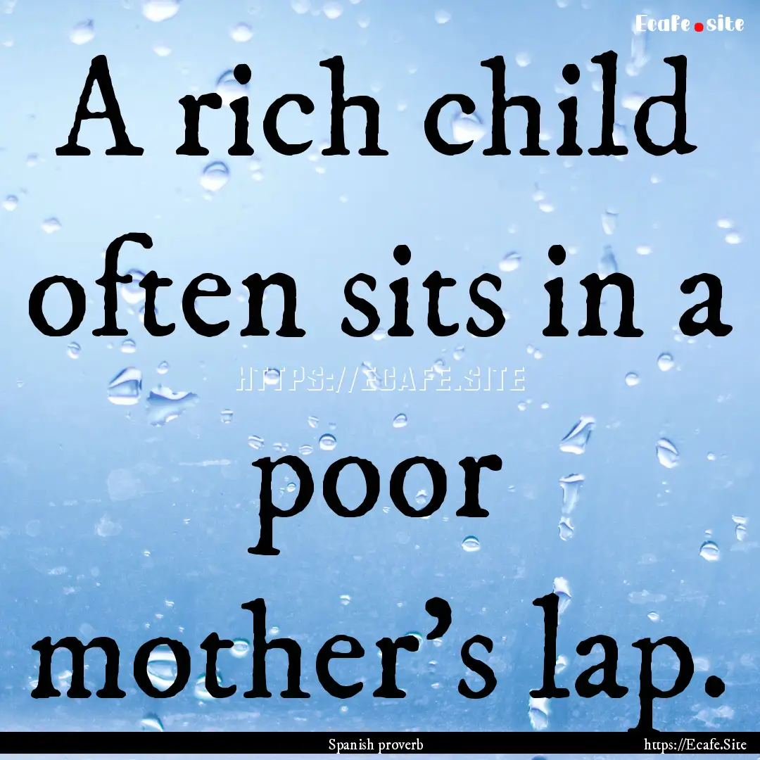 A rich child often sits in a poor mother's.... : Quote by Spanish proverb