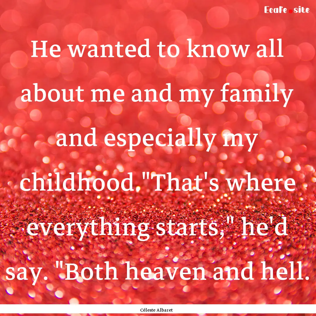 He wanted to know all about me and my family.... : Quote by Céleste Albaret