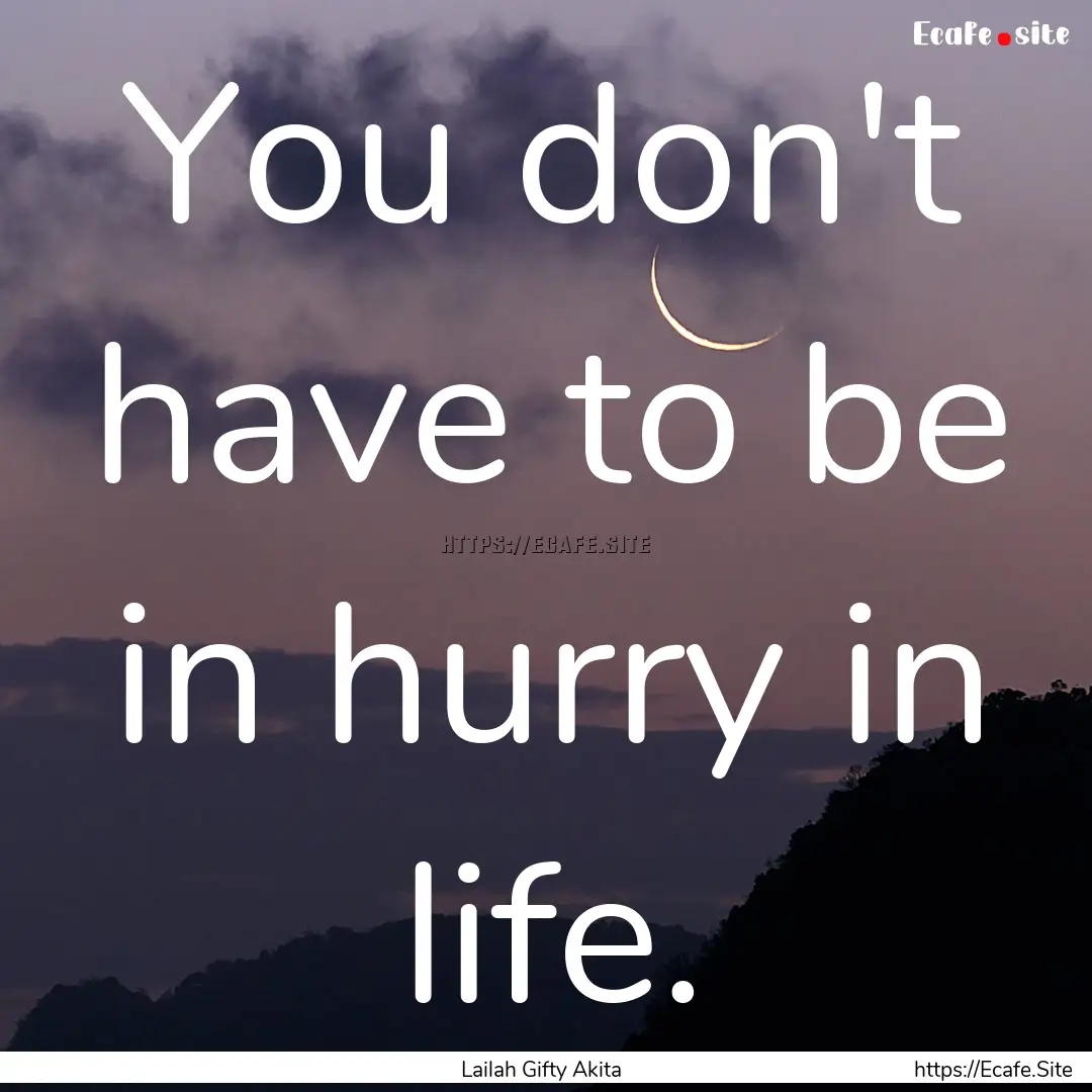 You don't have to be in hurry in life. : Quote by Lailah Gifty Akita