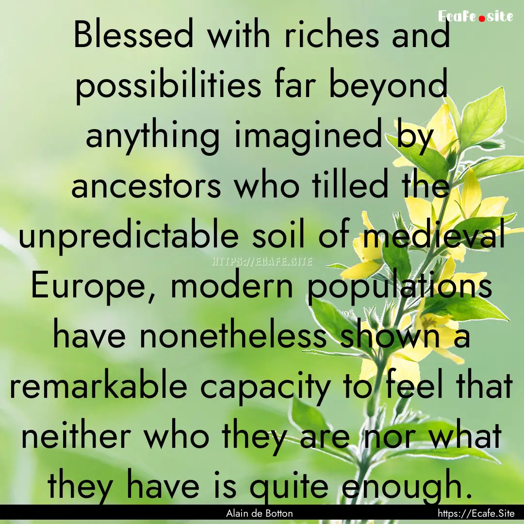 Blessed with riches and possibilities far.... : Quote by Alain de Botton