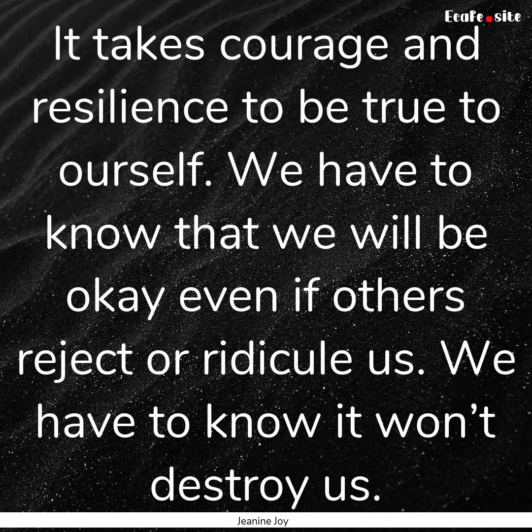 It takes courage and resilience to be true.... : Quote by Jeanine Joy