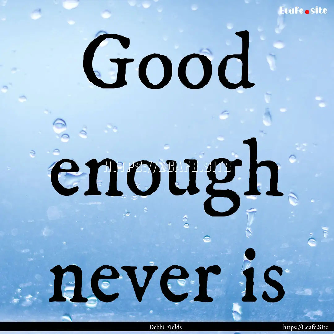 Good enough never is : Quote by Debbi Fields