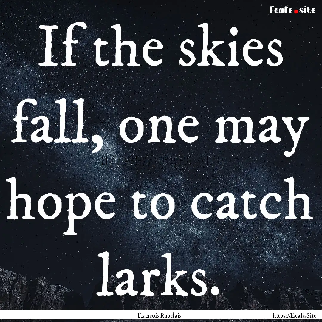 If the skies fall, one may hope to catch.... : Quote by Francois Rabelais