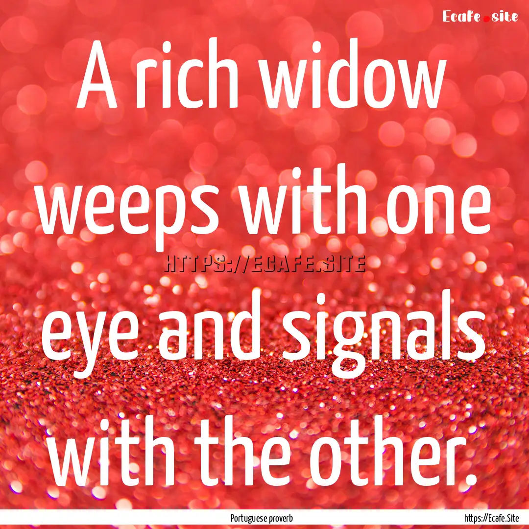 A rich widow weeps with one eye and signals.... : Quote by Portuguese proverb