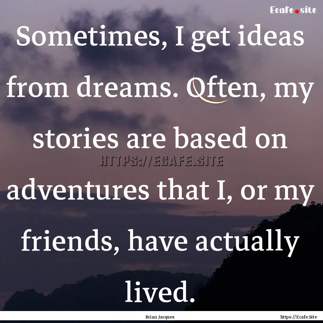 Sometimes, I get ideas from dreams. Often,.... : Quote by Brian Jacques