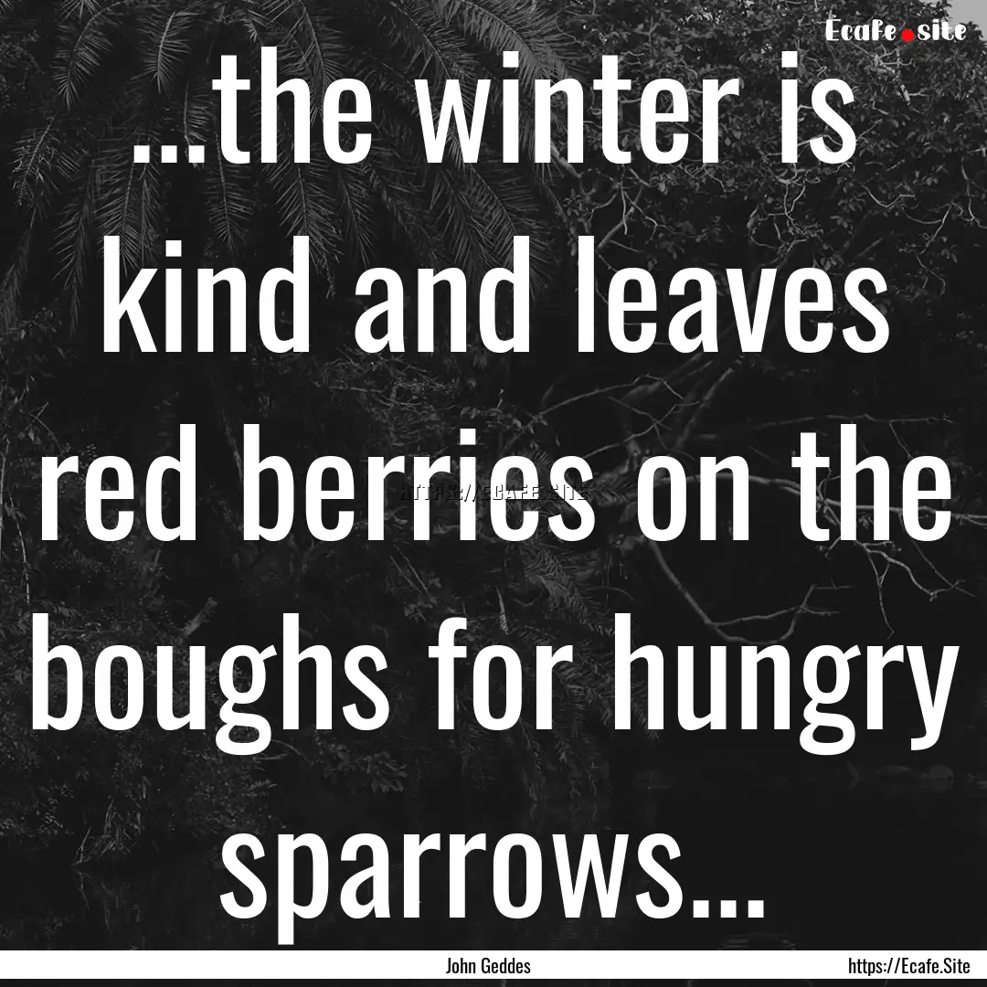 ...the winter is kind and leaves red berries.... : Quote by John Geddes