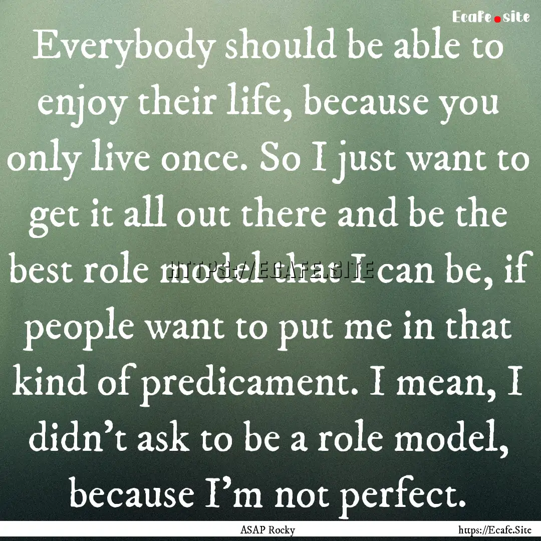 Everybody should be able to enjoy their life,.... : Quote by ASAP Rocky