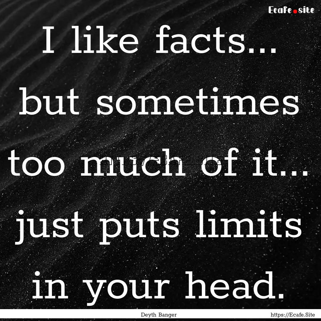 I like facts... but sometimes too much of.... : Quote by Deyth Banger