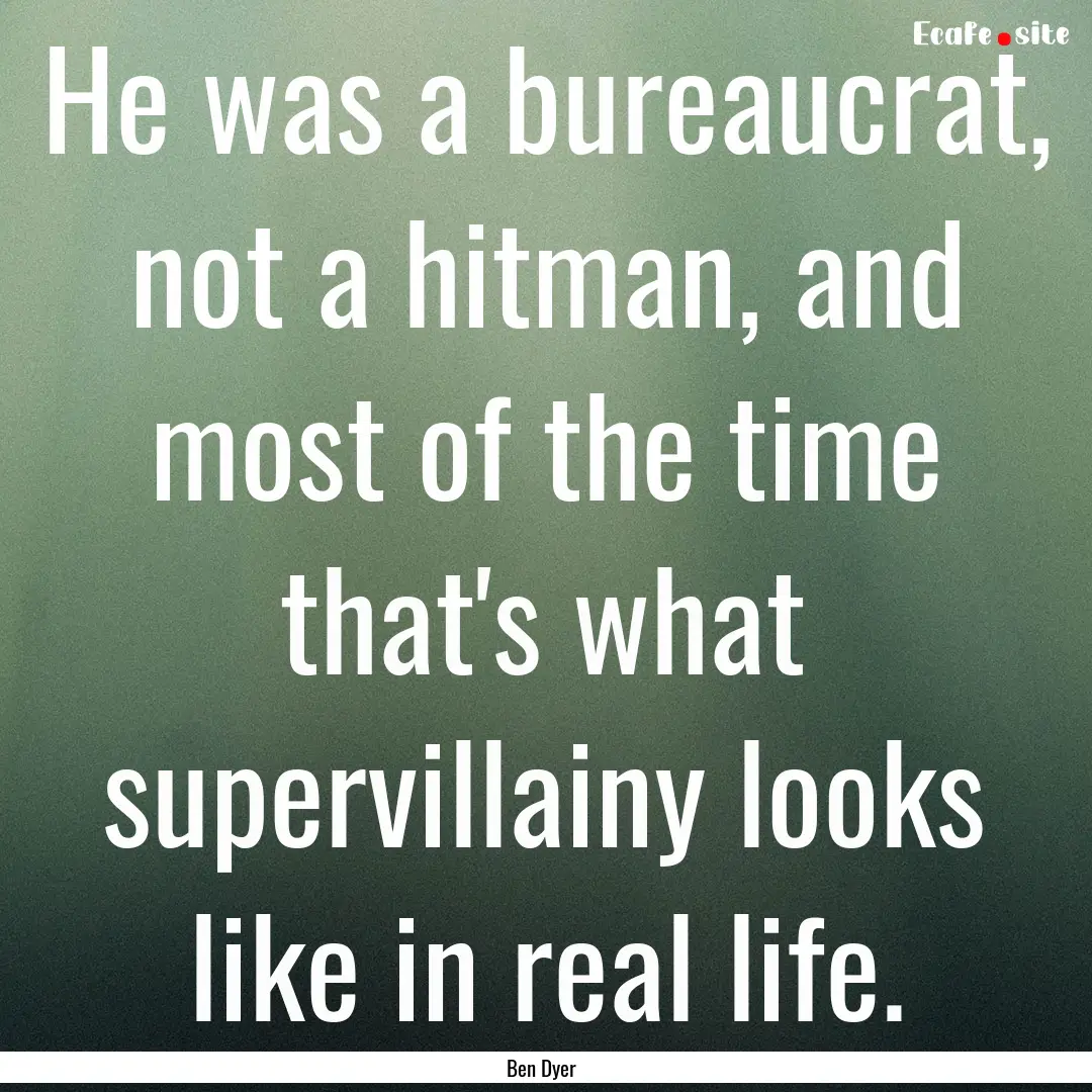 He was a bureaucrat, not a hitman, and most.... : Quote by Ben Dyer