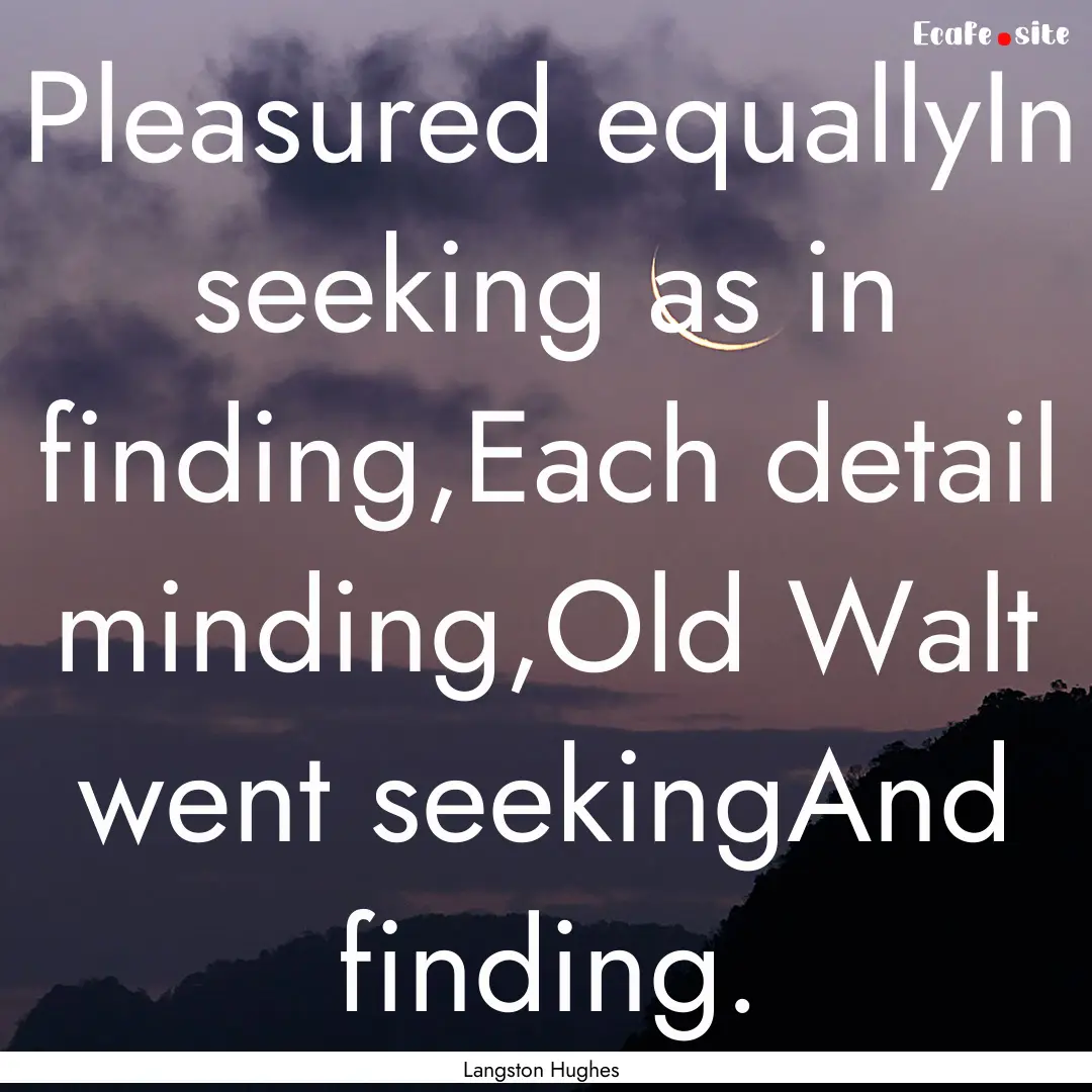 Pleasured equallyIn seeking as in finding,Each.... : Quote by Langston Hughes