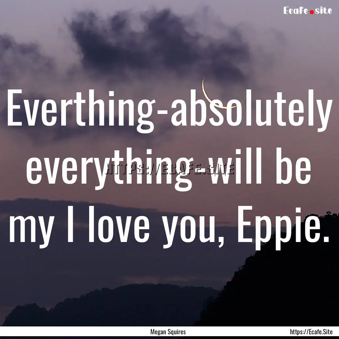 Everthing-absolutely everything-will be my.... : Quote by Megan Squires