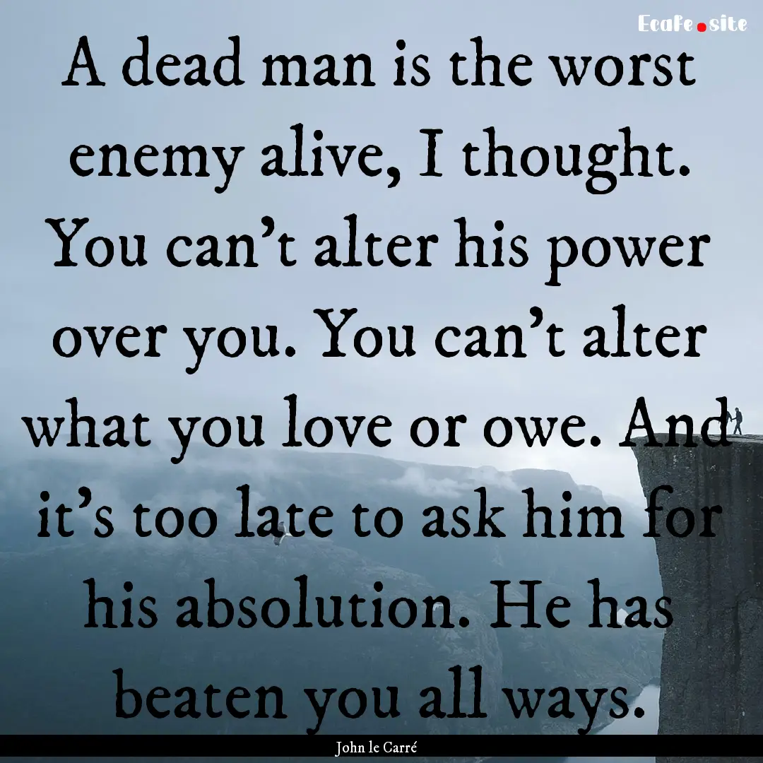 A dead man is the worst enemy alive, I thought..... : Quote by John le Carré