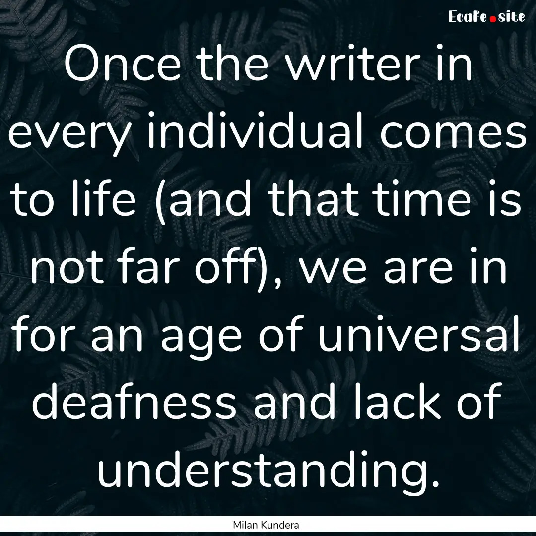 Once the writer in every individual comes.... : Quote by Milan Kundera