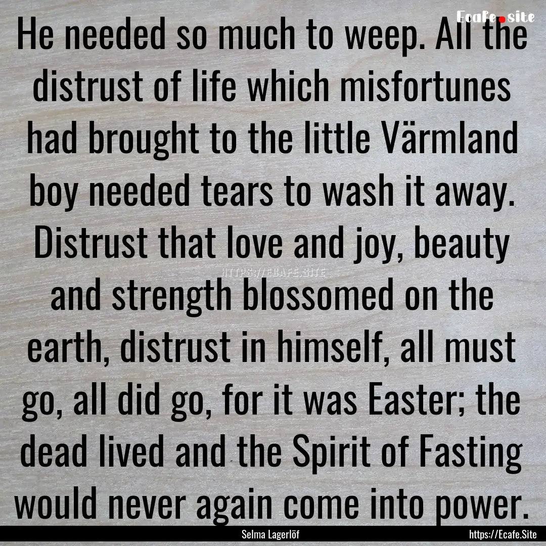 He needed so much to weep. All the distrust.... : Quote by Selma Lagerlöf