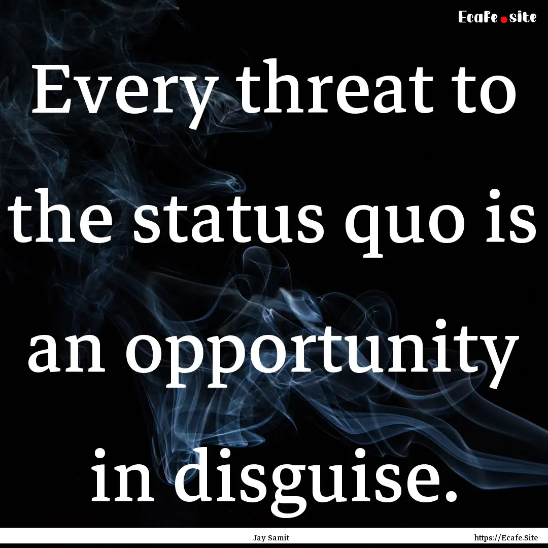 Every threat to the status quo is an opportunity.... : Quote by Jay Samit