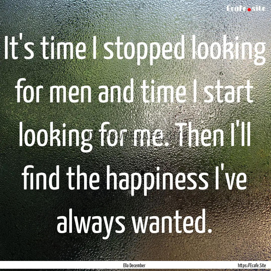 It's time I stopped looking for men and time.... : Quote by Ella December