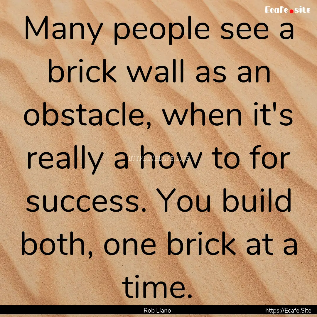 Many people see a brick wall as an obstacle,.... : Quote by Rob Liano