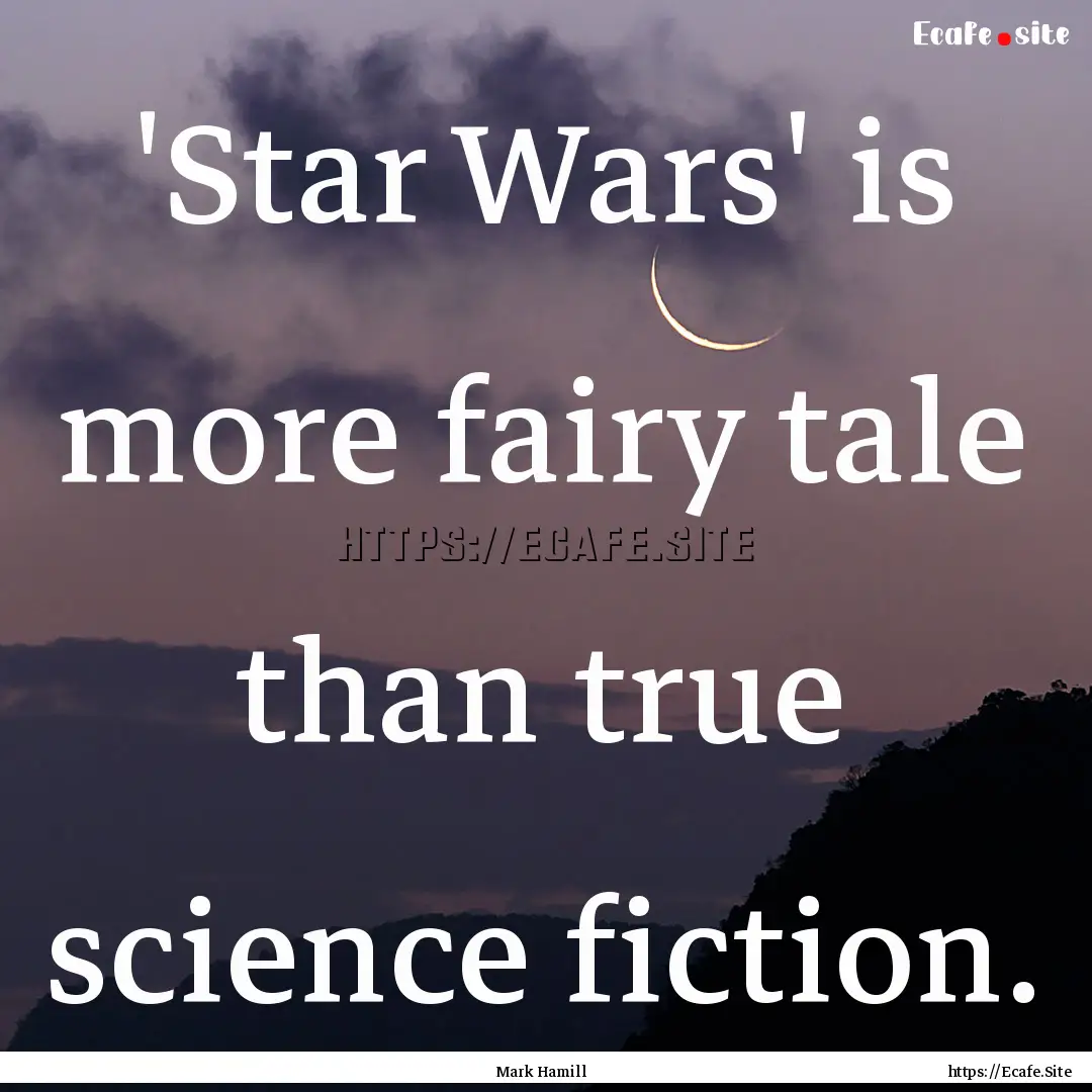 'Star Wars' is more fairy tale than true.... : Quote by Mark Hamill