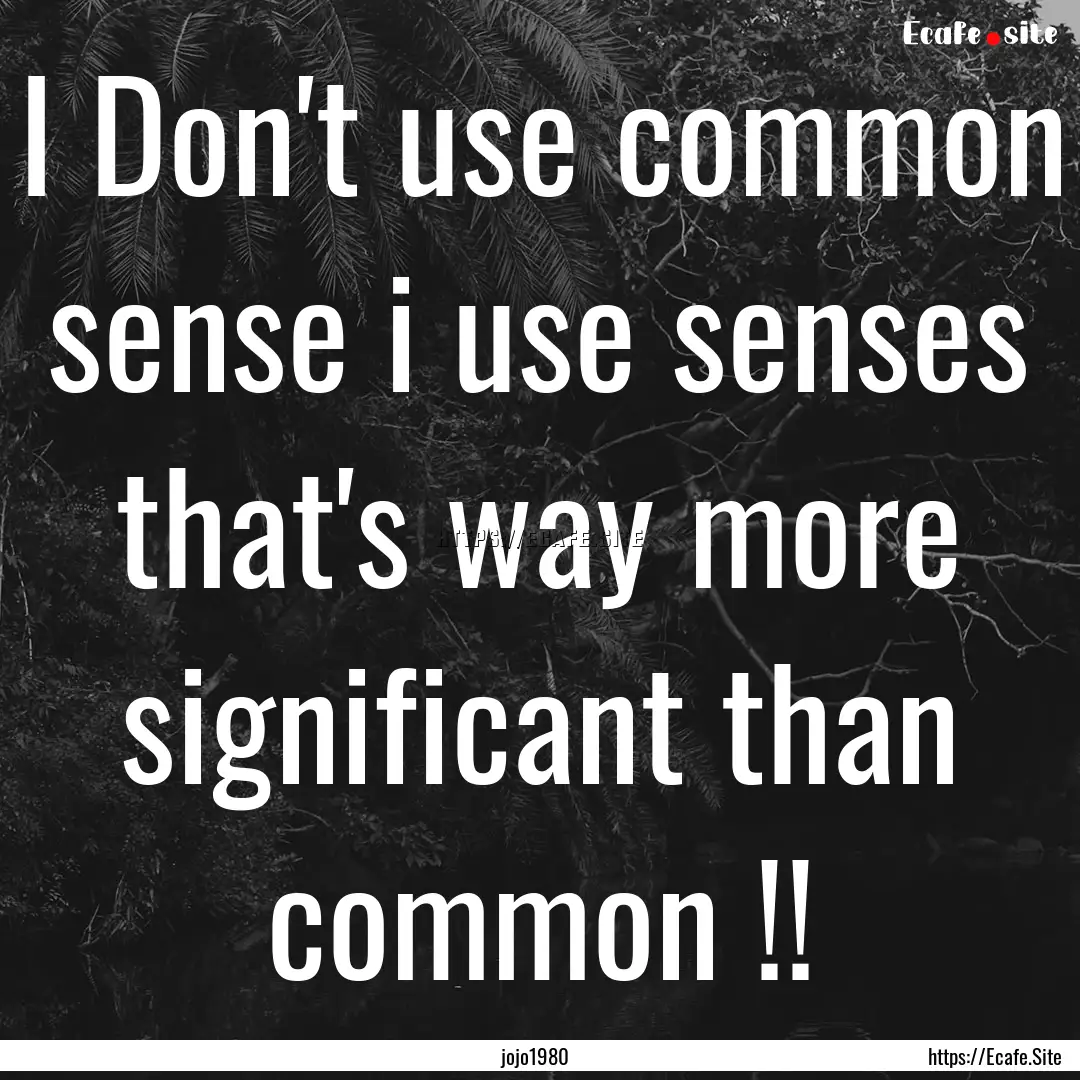 I Don't use common sense i use senses that's.... : Quote by jojo1980