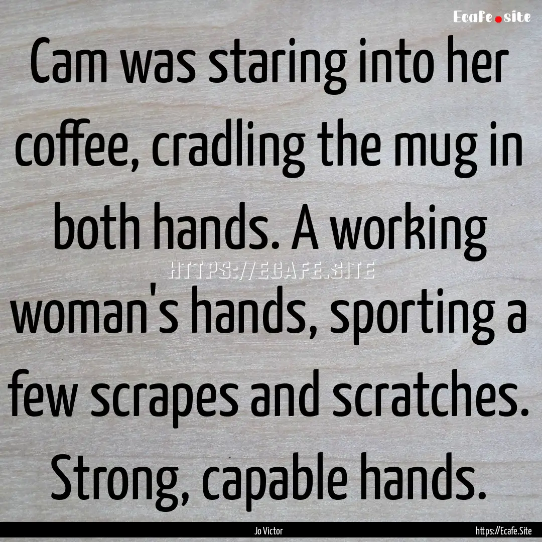 Cam was staring into her coffee, cradling.... : Quote by Jo Victor