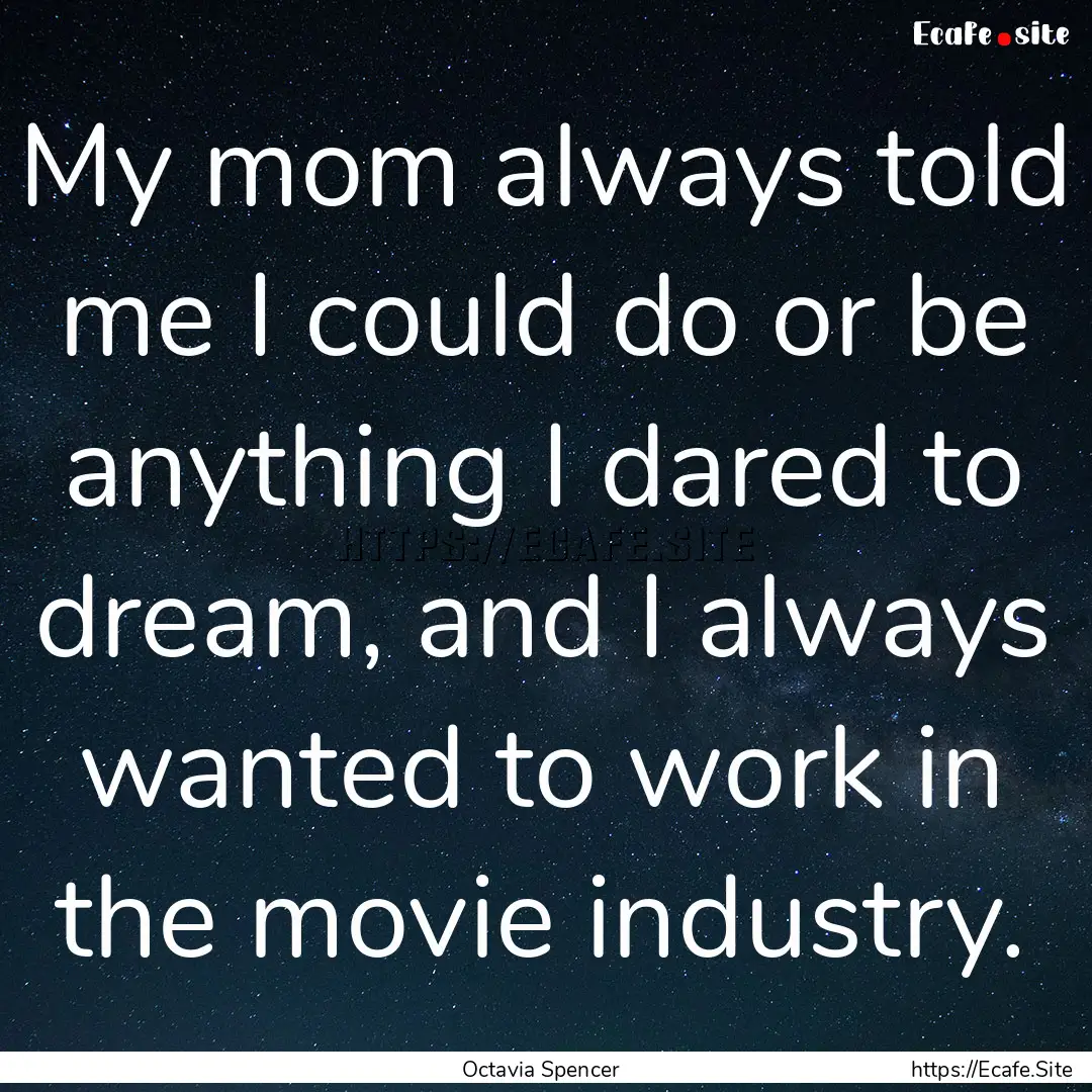 My mom always told me I could do or be anything.... : Quote by Octavia Spencer