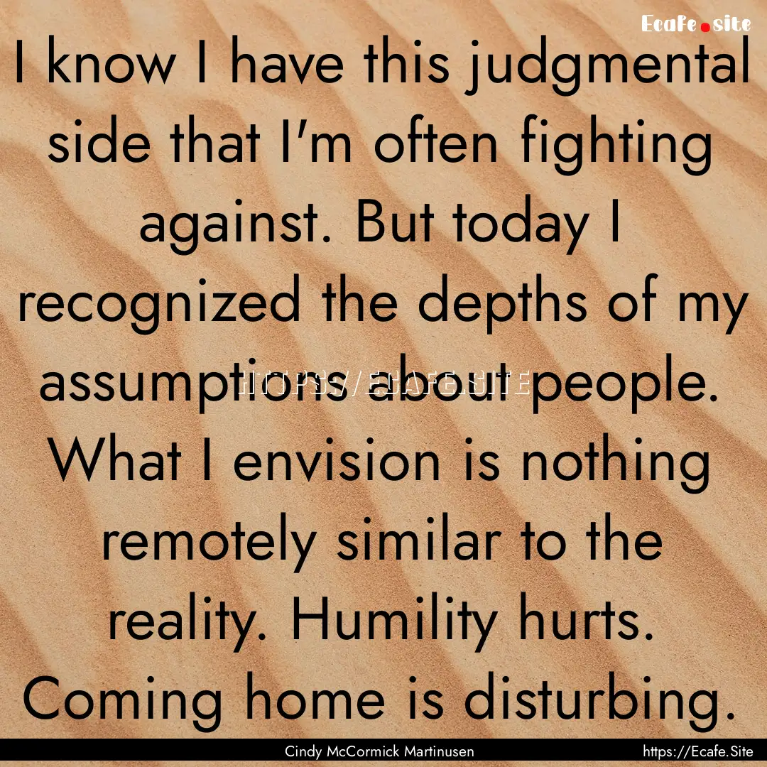 I know I have this judgmental side that I'm.... : Quote by Cindy McCormick Martinusen