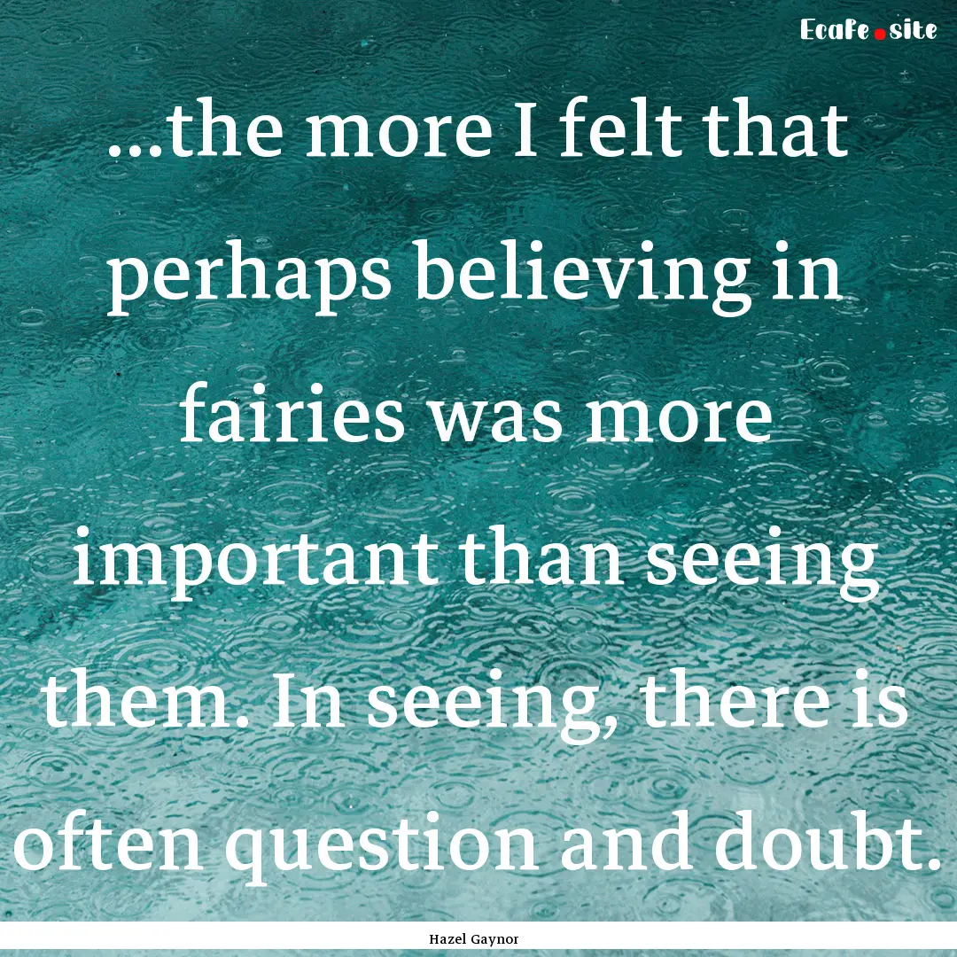 ...the more I felt that perhaps believing.... : Quote by Hazel Gaynor