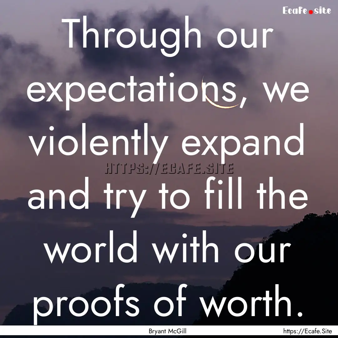 Through our expectations, we violently expand.... : Quote by Bryant McGill