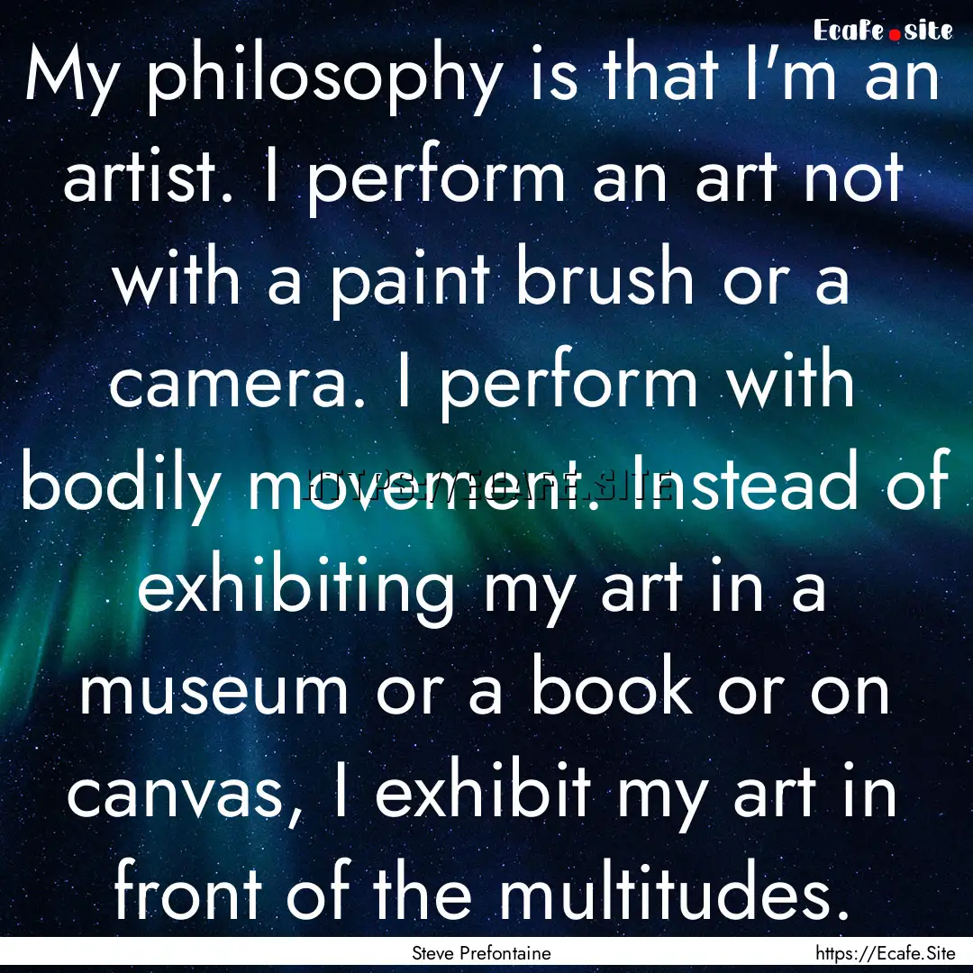 My philosophy is that I'm an artist. I perform.... : Quote by Steve Prefontaine