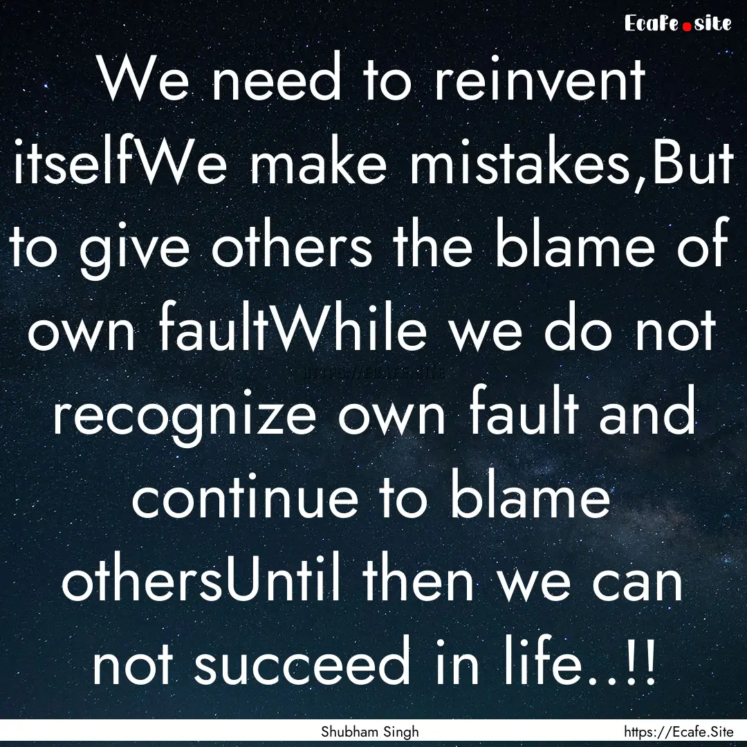 We need to reinvent itselfWe make mistakes,But.... : Quote by Shubham Singh