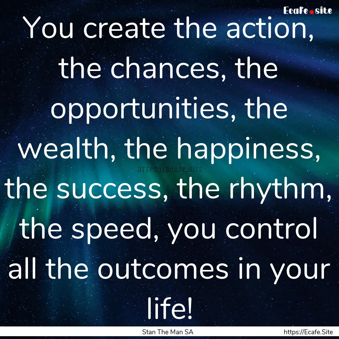 You create the action, the chances, the opportunities,.... : Quote by Stan The Man SA