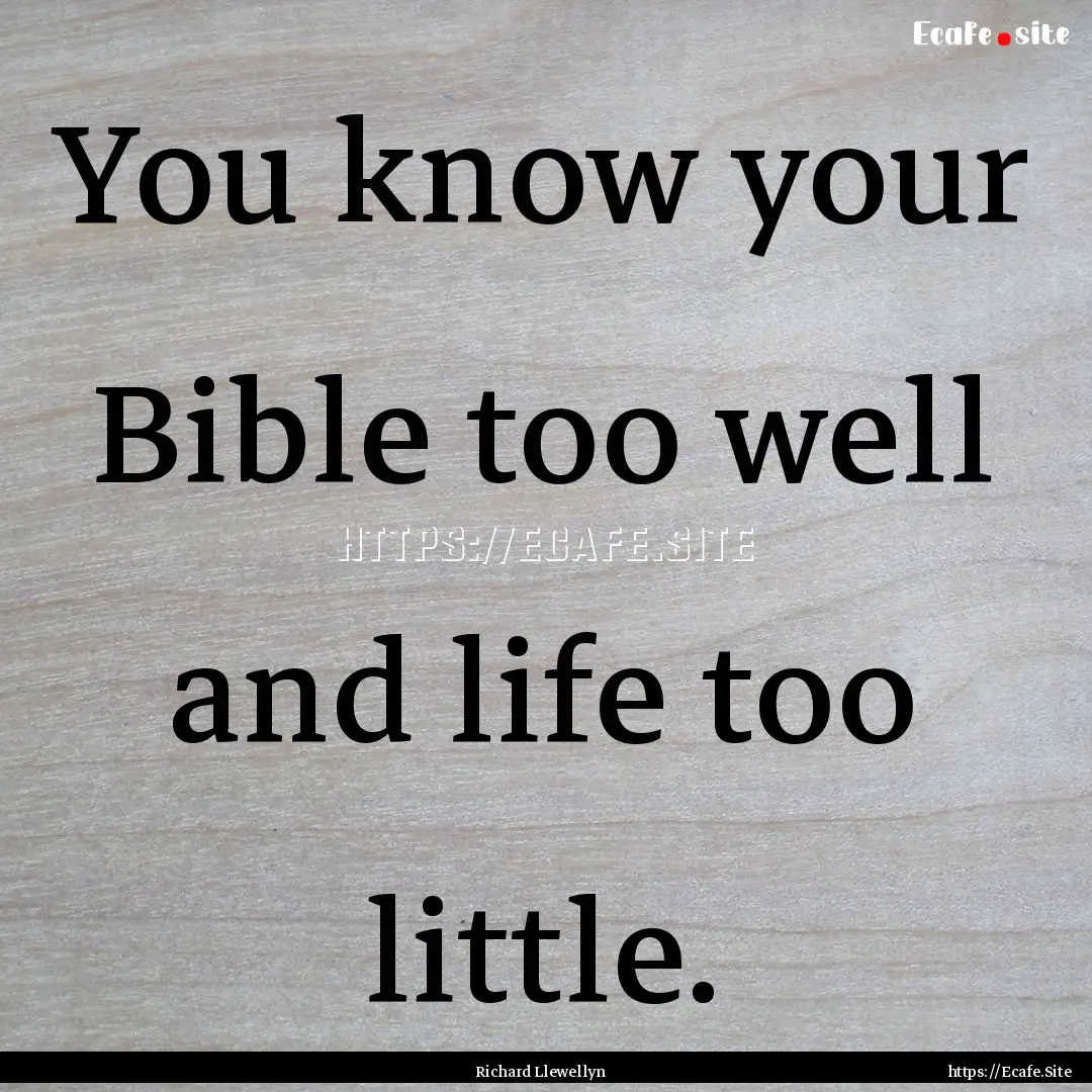 You know your Bible too well and life too.... : Quote by Richard Llewellyn