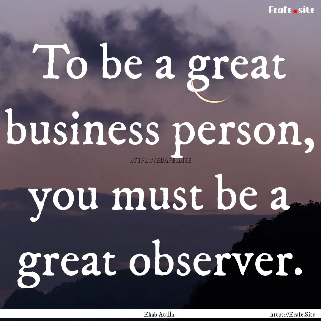 To be a great business person, you must be.... : Quote by Ehab Atalla