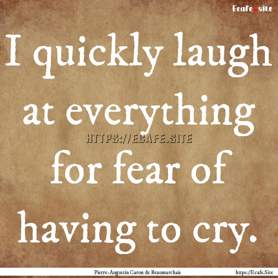 I quickly laugh at everything for fear of.... : Quote by Pierre-Augustin Caron de Beaumarchais