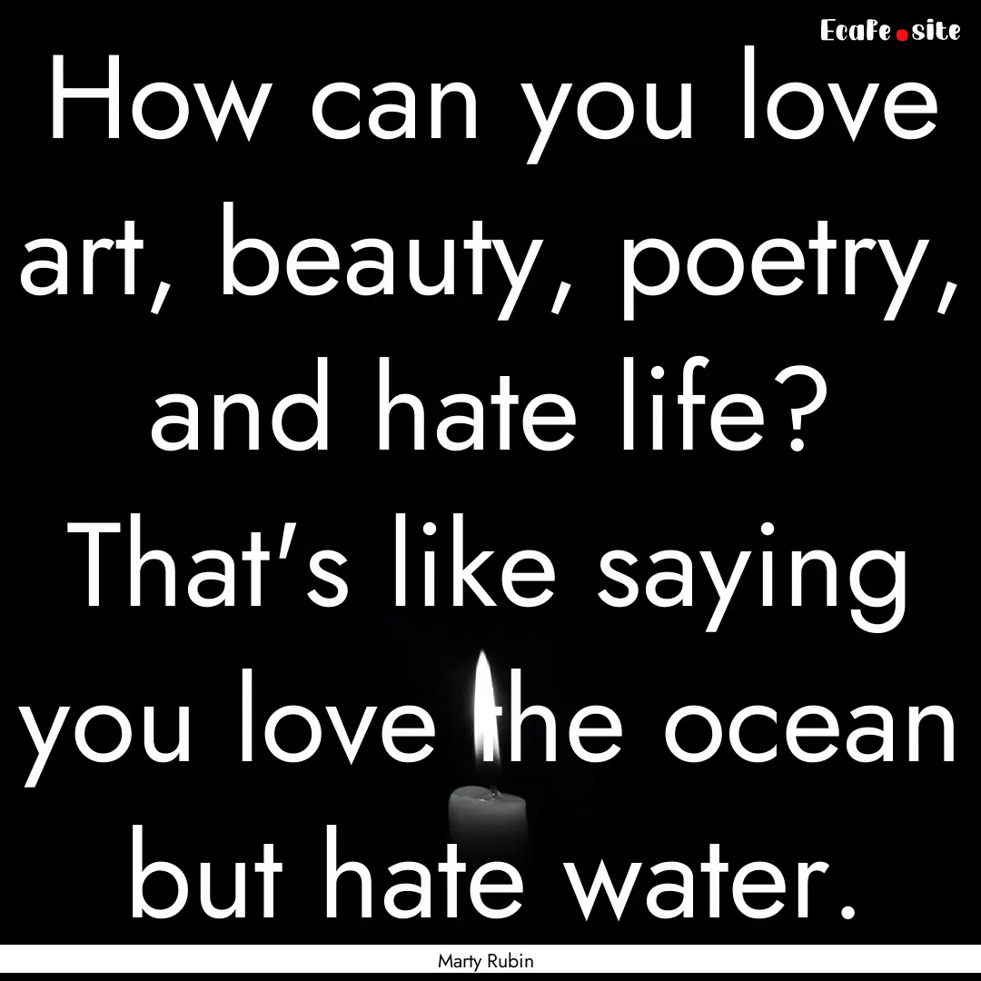 How can you love art, beauty, poetry, and.... : Quote by Marty Rubin