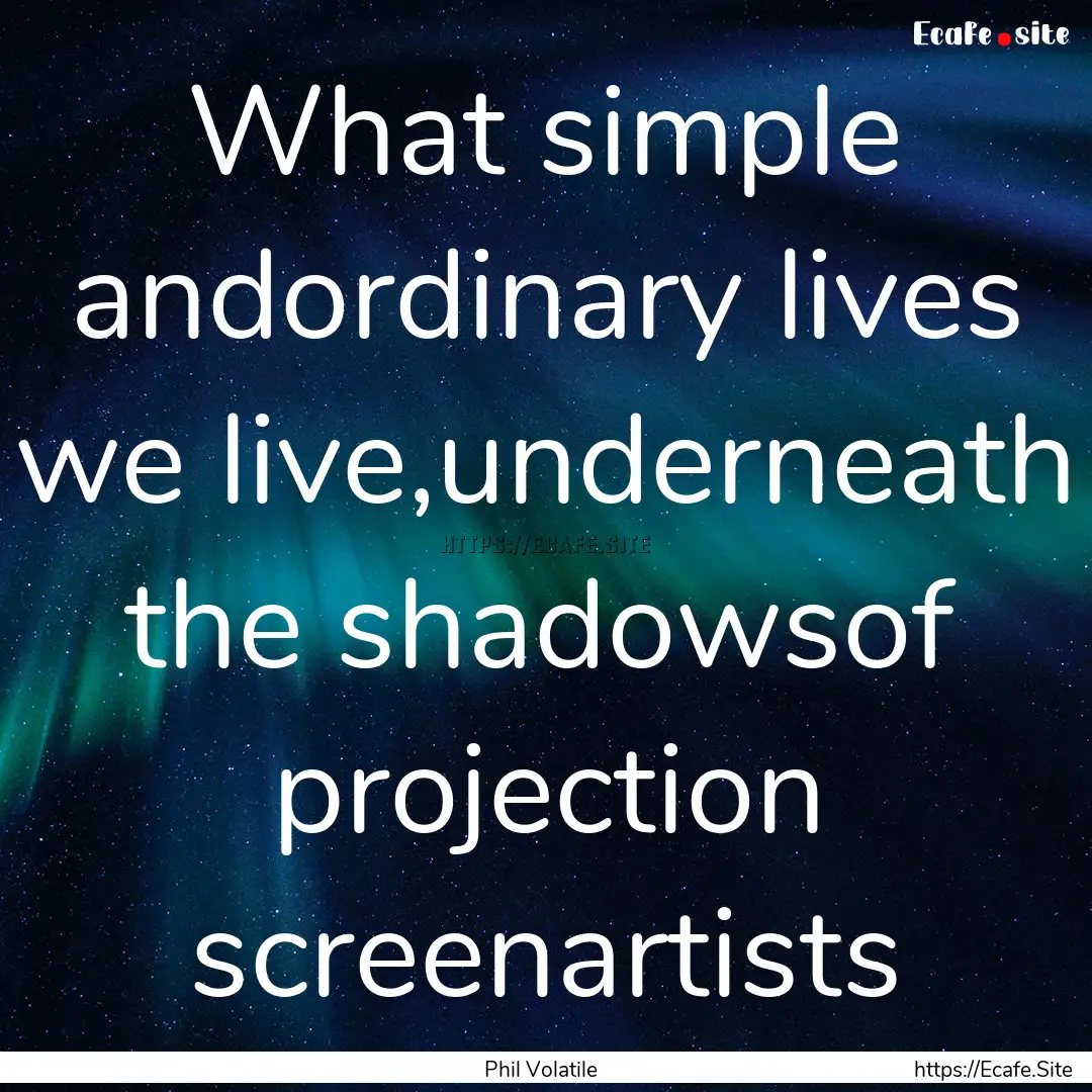 What simple andordinary lives we live,underneath.... : Quote by Phil Volatile