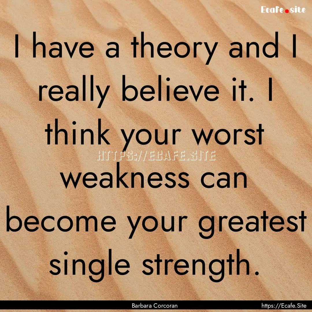 I have a theory and I really believe it..... : Quote by Barbara Corcoran