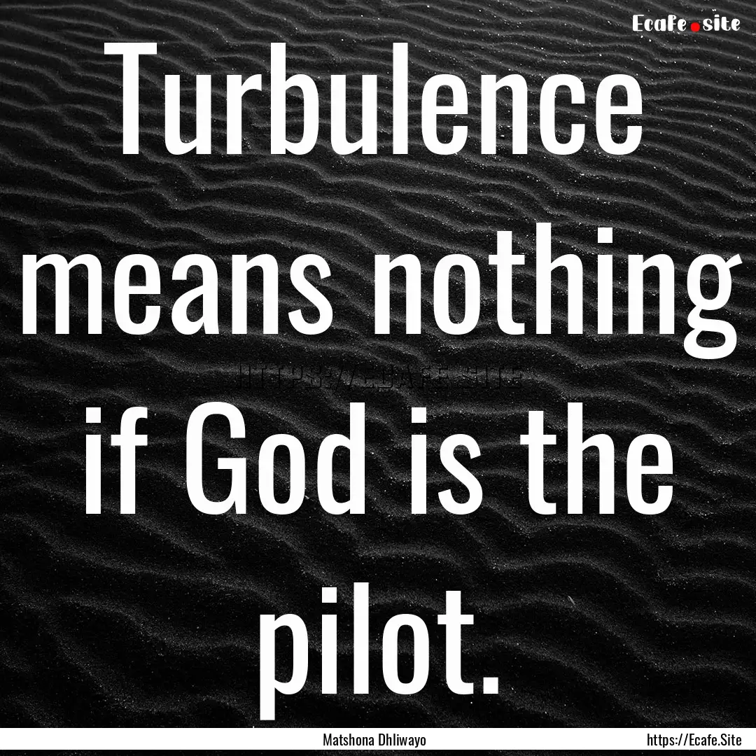 Turbulence means nothing if God is the pilot..... : Quote by Matshona Dhliwayo