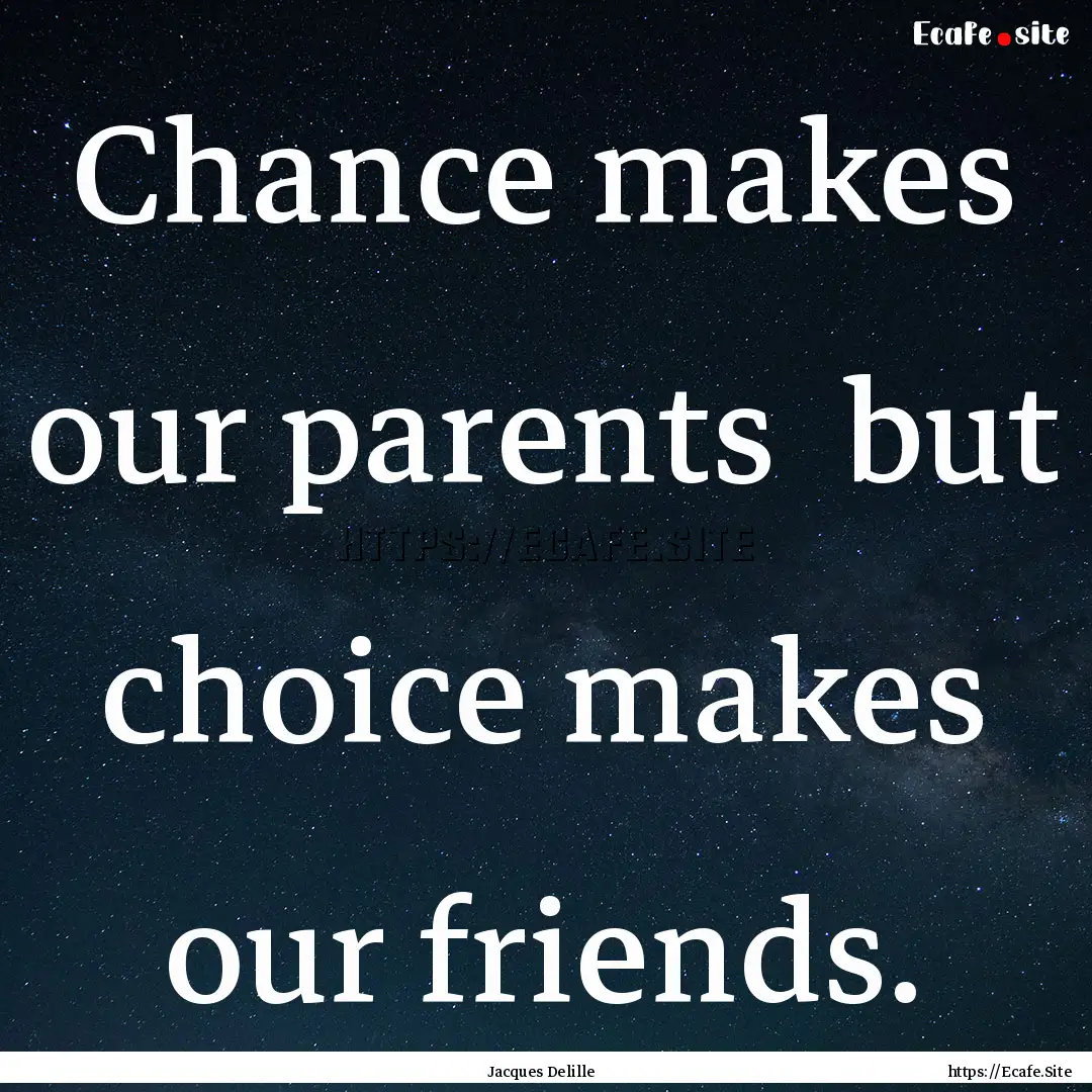 Chance makes our parents but choice makes.... : Quote by Jacques Delille