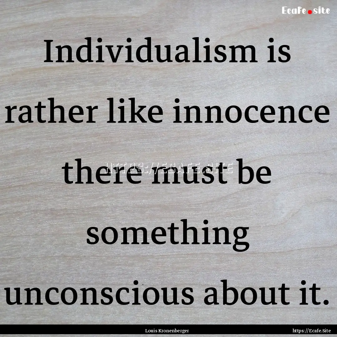 Individualism is rather like innocence there.... : Quote by Louis Kronenberger