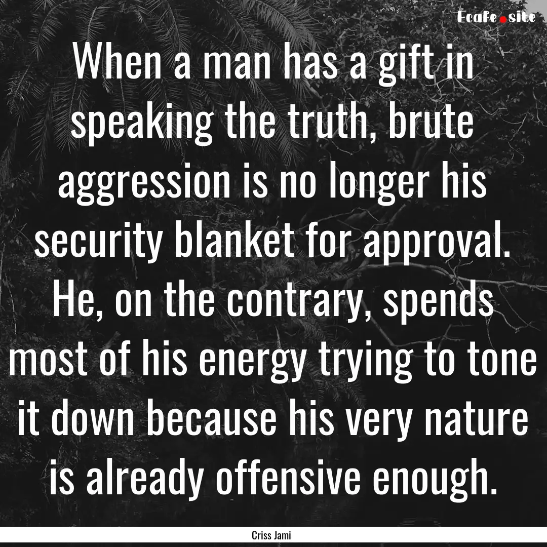 When a man has a gift in speaking the truth,.... : Quote by Criss Jami